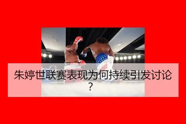 朱婷世联赛表现为何持续引发讨论？（mk.com）